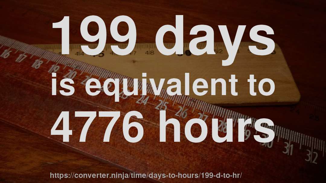 199 days is equivalent to 4776 hours