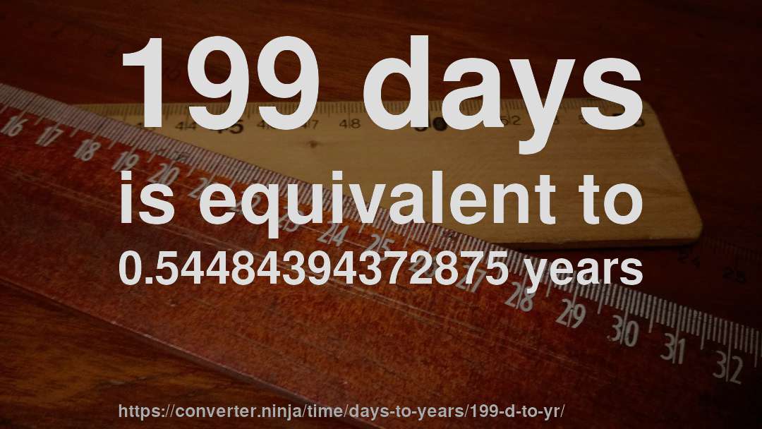 199 days is equivalent to 0.54484394372875 years
