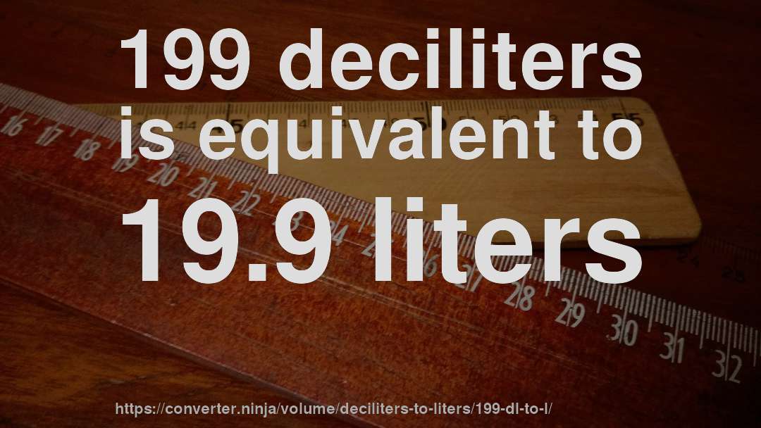 199 deciliters is equivalent to 19.9 liters