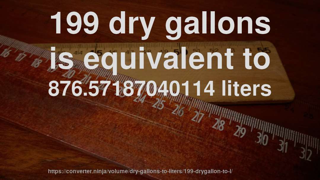 199 dry gallons is equivalent to 876.57187040114 liters