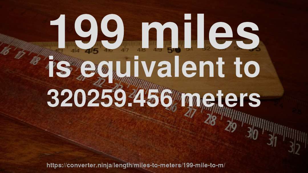 199 miles is equivalent to 320259.456 meters