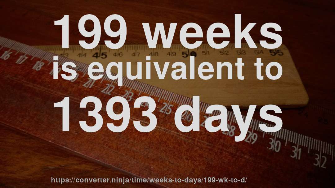 199 weeks is equivalent to 1393 days