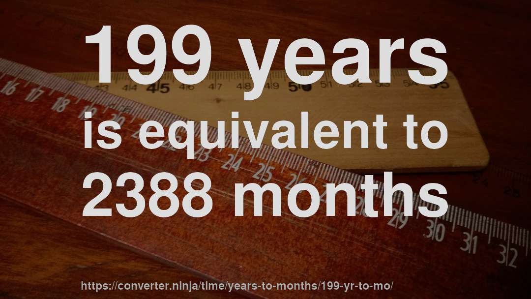 199 years is equivalent to 2388 months