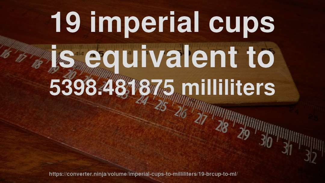 19 imperial cups is equivalent to 5398.481875 milliliters