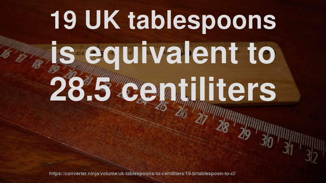 19 UK tablespoons is equivalent to 28.5 centiliters