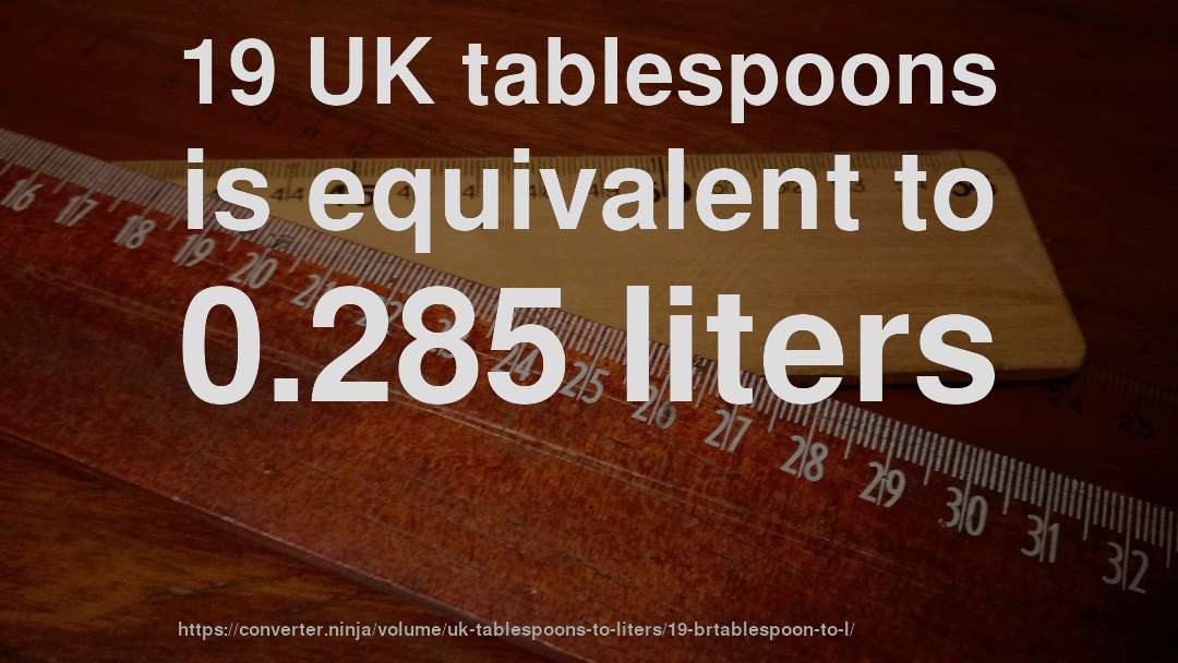 19 UK tablespoons is equivalent to 0.285 liters
