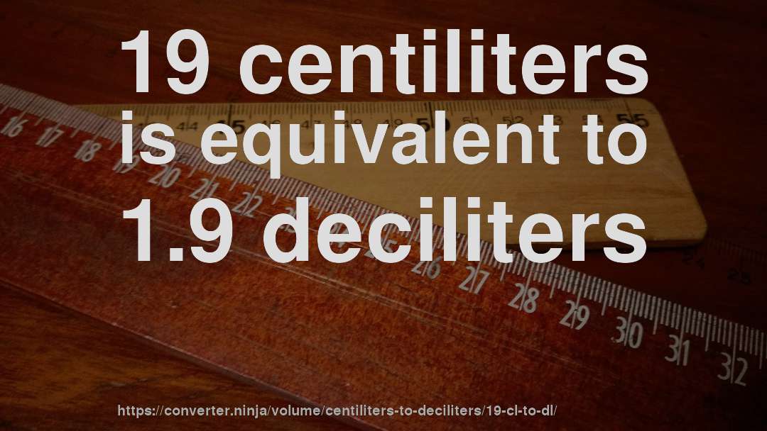 19 centiliters is equivalent to 1.9 deciliters