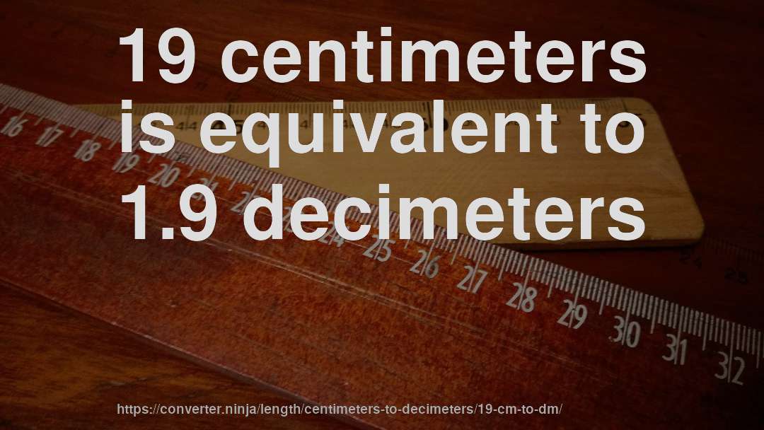 19 centimeters is equivalent to 1.9 decimeters