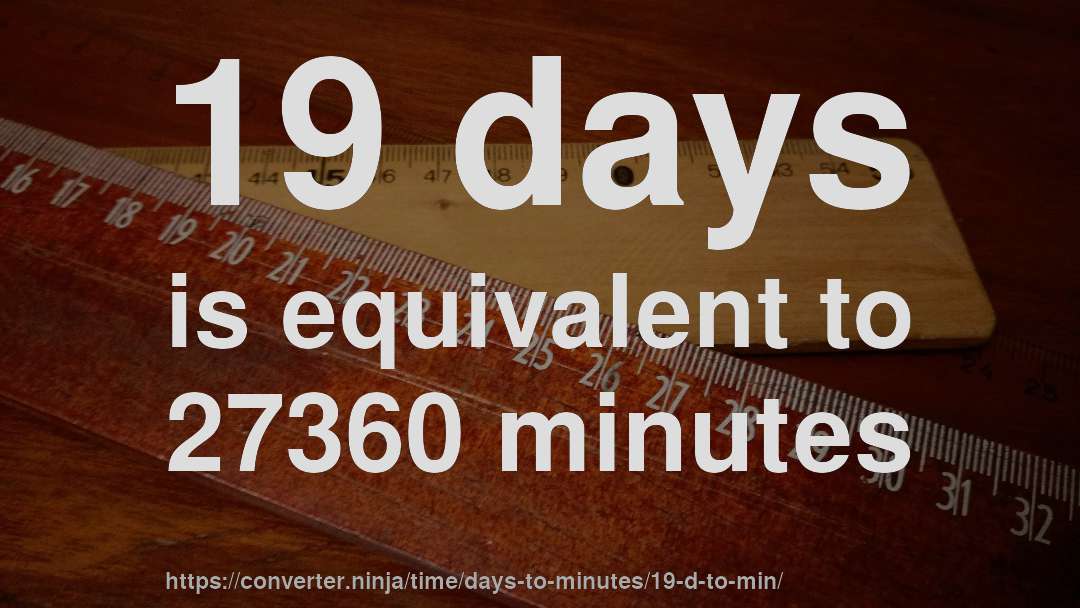 19 days is equivalent to 27360 minutes