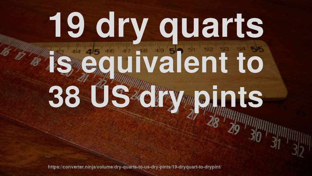 19 dry quarts is equivalent to 38 US dry pints