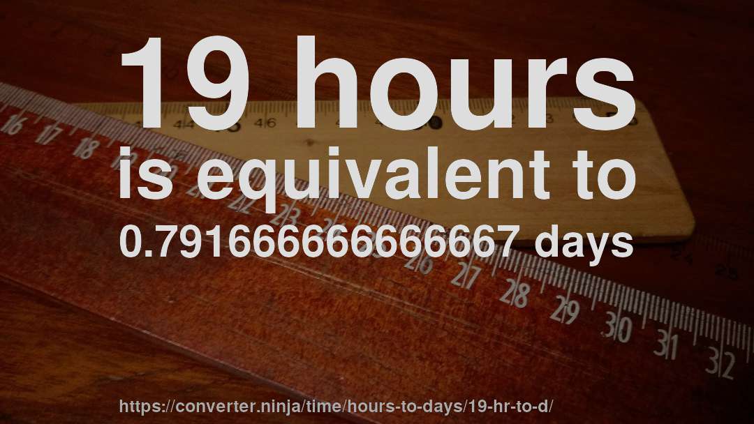 19 hours is equivalent to 0.791666666666667 days