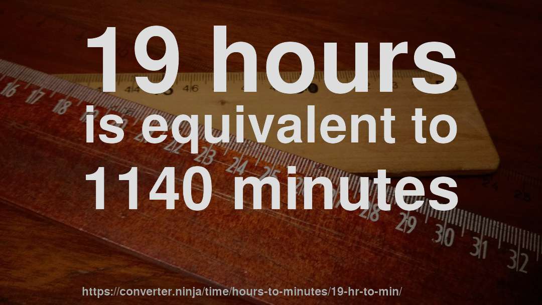 19 hours is equivalent to 1140 minutes