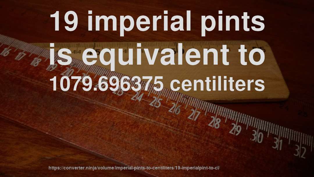 19 imperial pints is equivalent to 1079.696375 centiliters