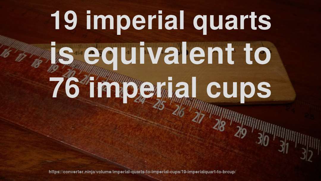 19 imperial quarts is equivalent to 76 imperial cups
