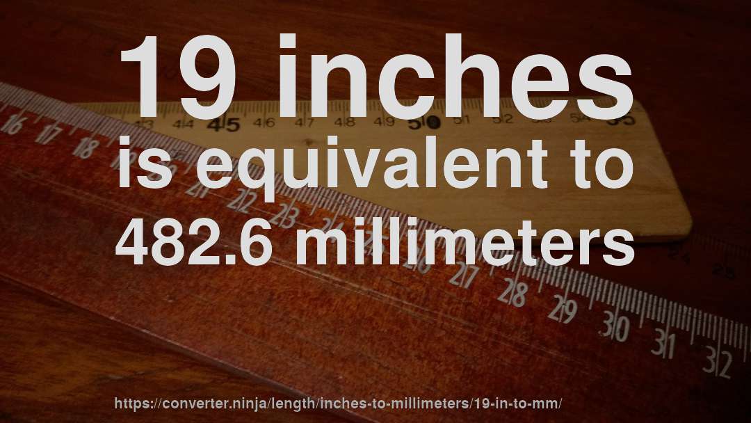 19 inches is equivalent to 482.6 millimeters