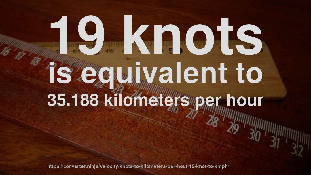 19 knots is equivalent to 35.188 kilometers per hour