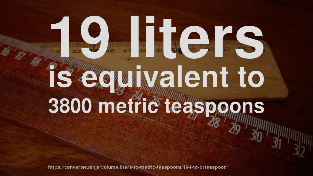 19 liters is equivalent to 3800 metric teaspoons