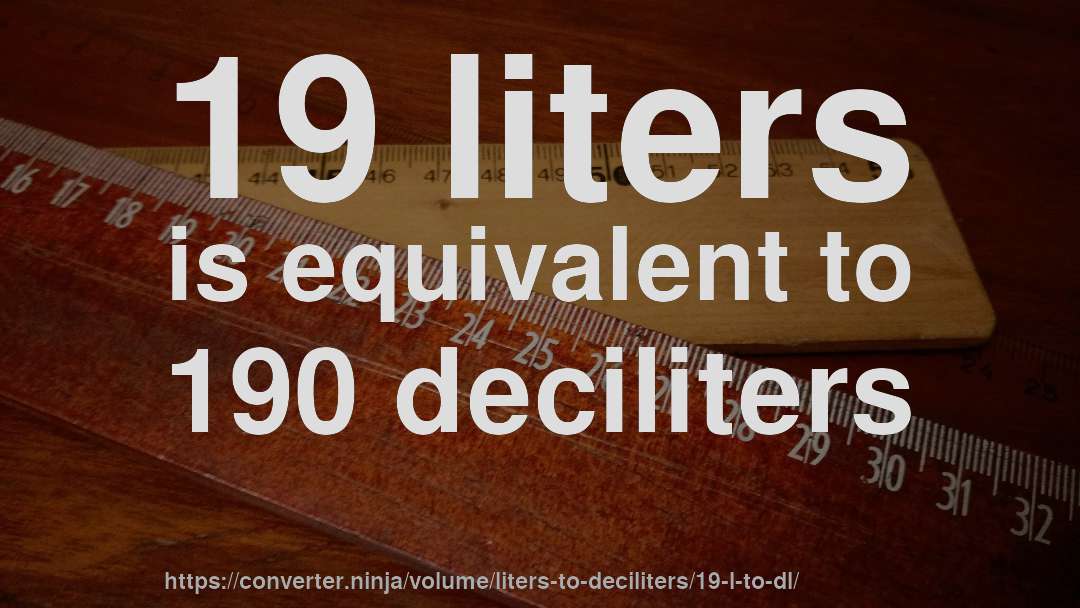 19 liters is equivalent to 190 deciliters