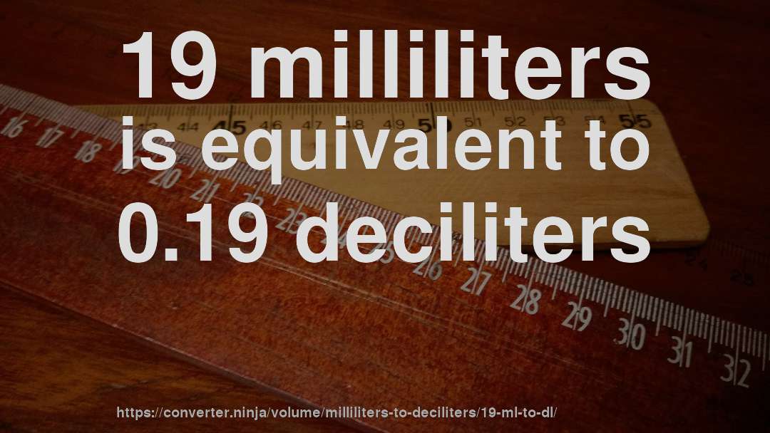 19 milliliters is equivalent to 0.19 deciliters