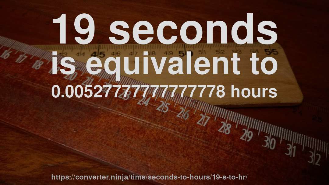 19 seconds is equivalent to 0.00527777777777778 hours