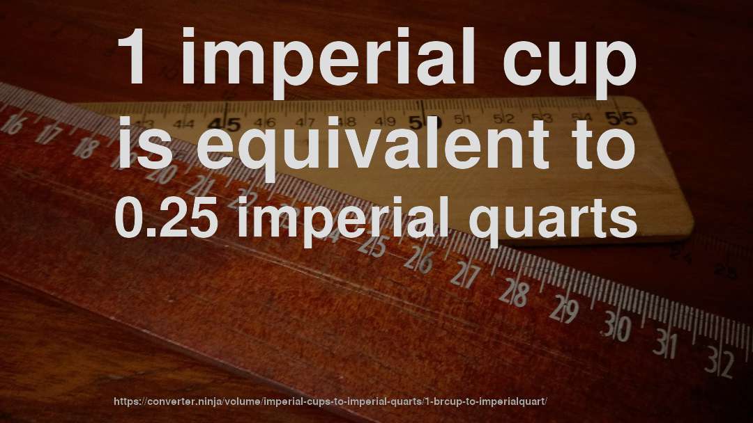 1 imperial cup is equivalent to 0.25 imperial quarts