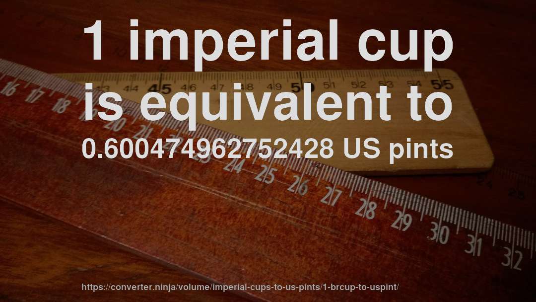 1 imperial cup is equivalent to 0.600474962752428 US pints