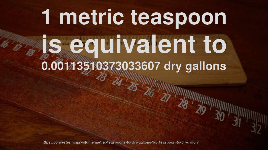1 metric teaspoon is equivalent to 0.00113510373033607 dry gallons