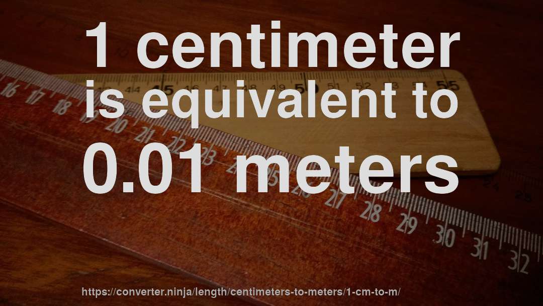 1 centimeter is equivalent to 0.01 meters