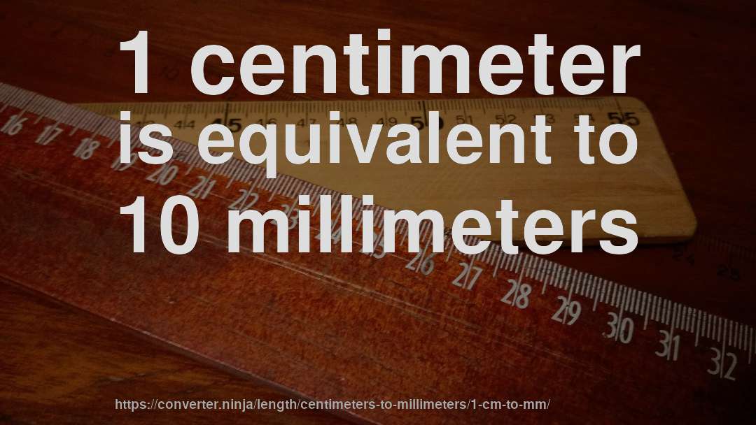 1 centimeter is equivalent to 10 millimeters