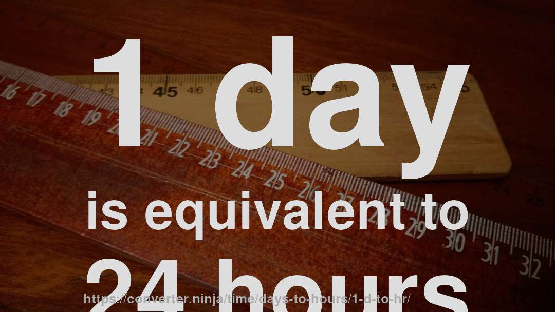 1 day is equivalent to 24 hours