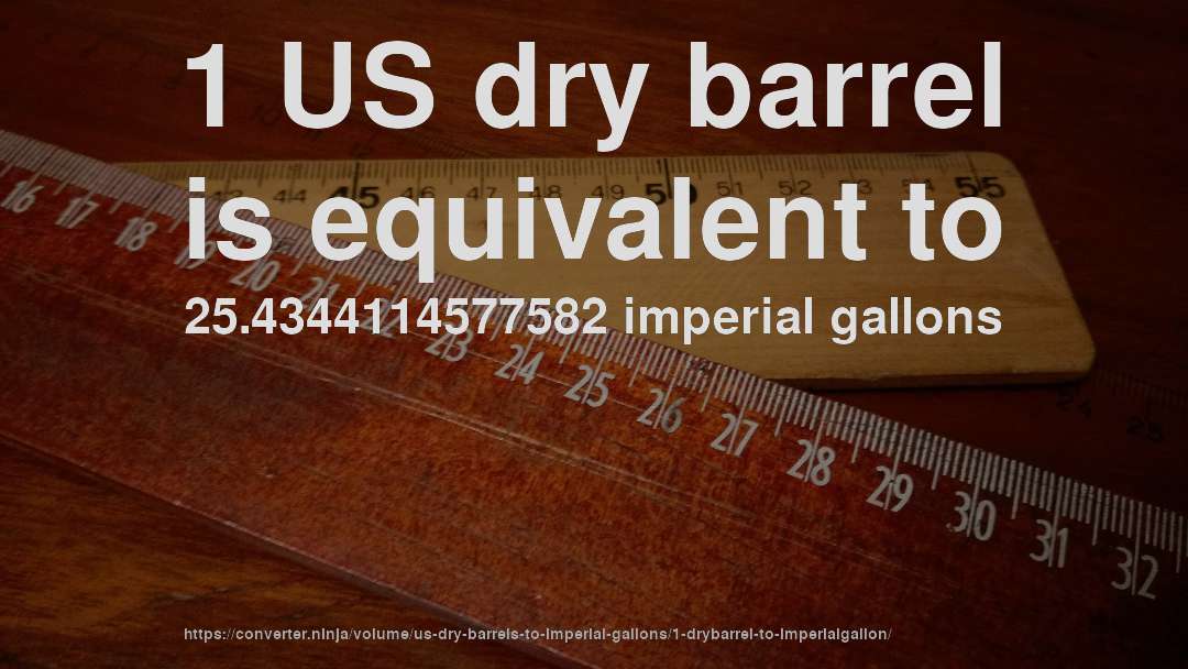 1 US dry barrel is equivalent to 25.4344114577582 imperial gallons
