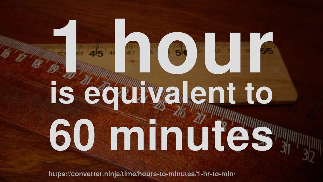 1 hour is equivalent to 60 minutes