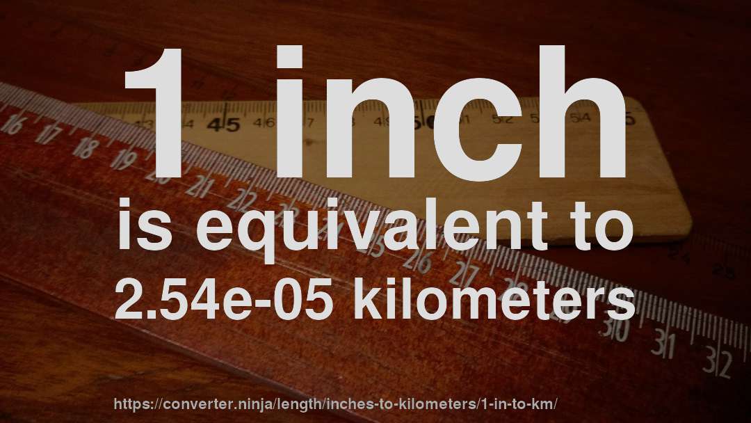 1 inch is equivalent to 2.54e-05 kilometers