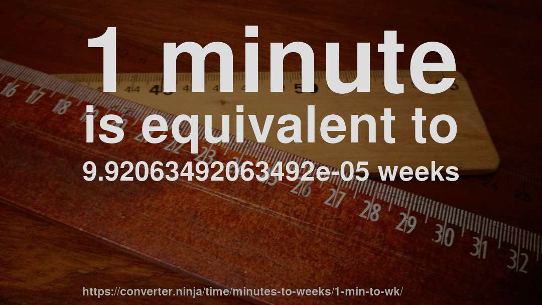 1 minute is equivalent to 9.92063492063492e-05 weeks