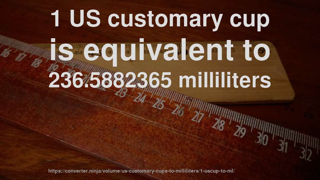 1 US customary cup is equivalent to 236.5882365 milliliters