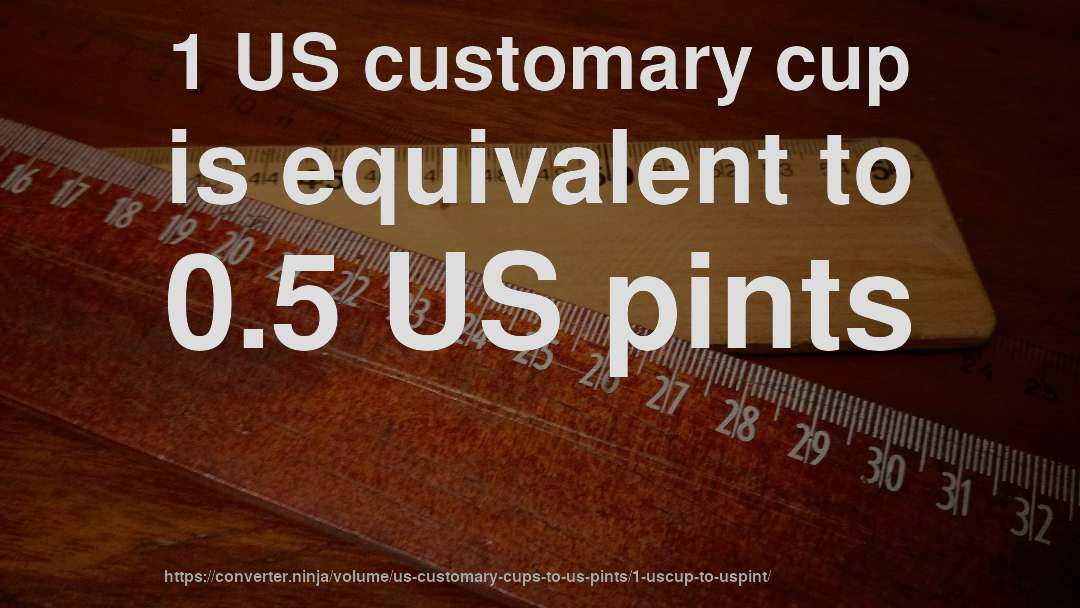 1 US customary cup is equivalent to 0.5 US pints