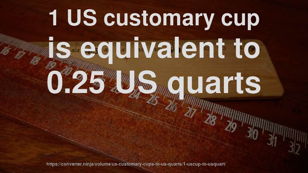 1 US customary cup is equivalent to 0.25 US quarts