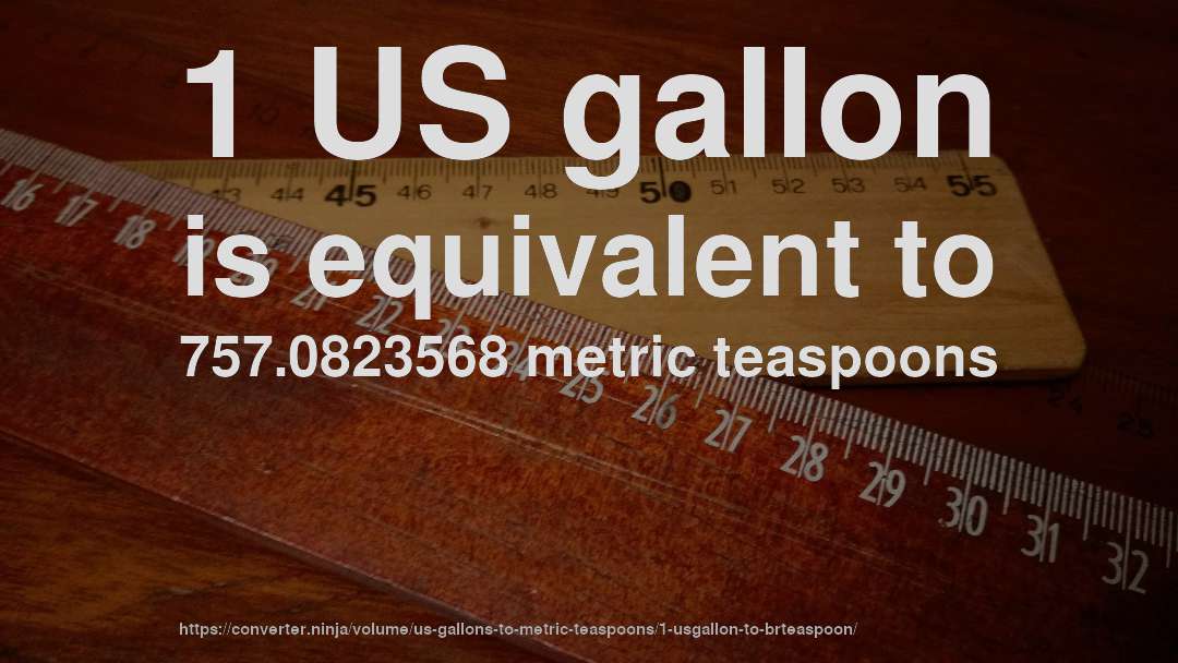 1 US gallon is equivalent to 757.0823568 metric teaspoons