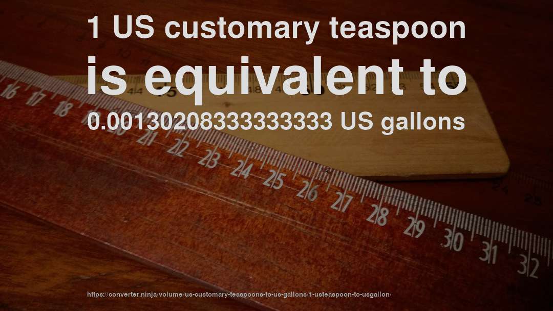 1 US customary teaspoon is equivalent to 0.00130208333333333 US gallons