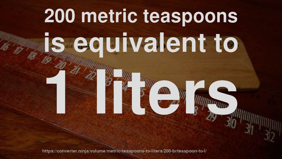 200 metric teaspoons is equivalent to 1 liters
