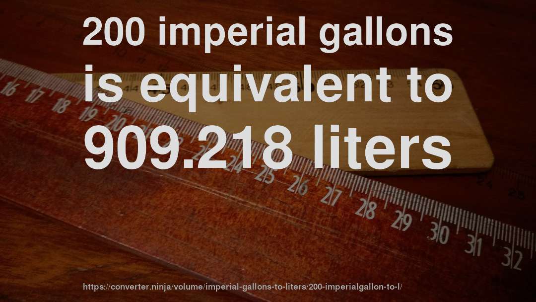 200 imperial gallons is equivalent to 909.218 liters