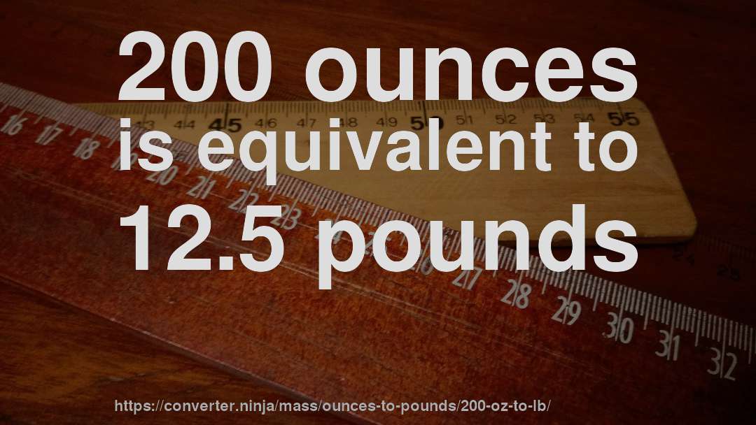 200 ounces is equivalent to 12.5 pounds