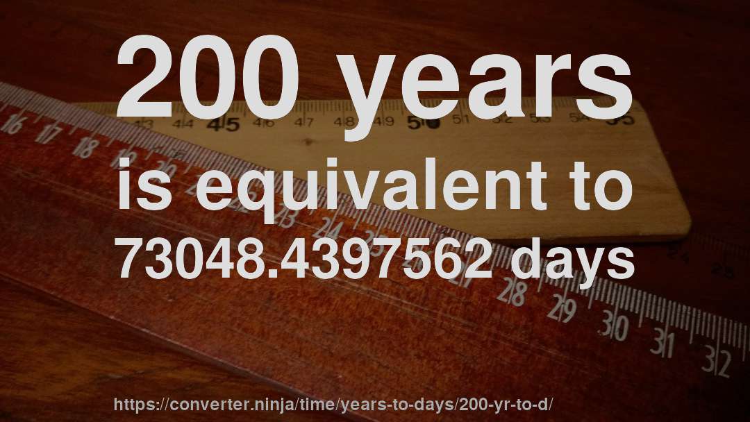 200 years is equivalent to 73048.4397562 days
