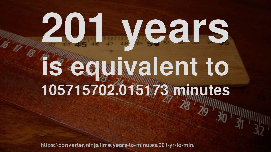 201 years is equivalent to 105715702.015173 minutes