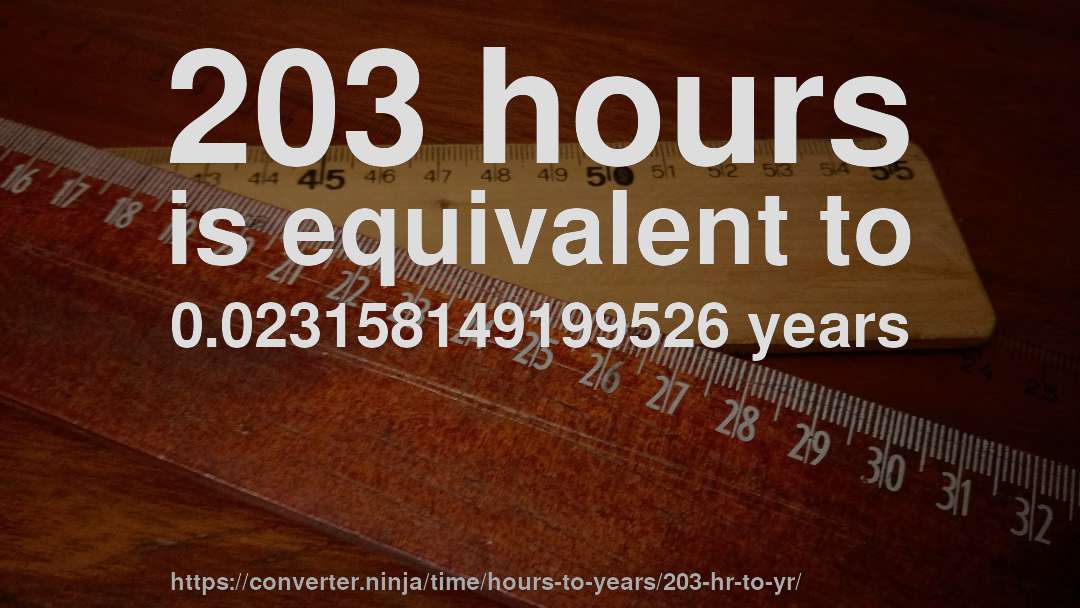 203 hours is equivalent to 0.023158149199526 years