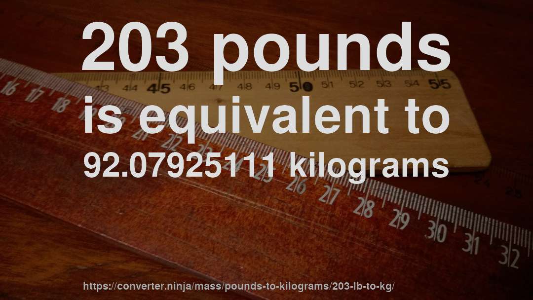 203 pounds is equivalent to 92.07925111 kilograms