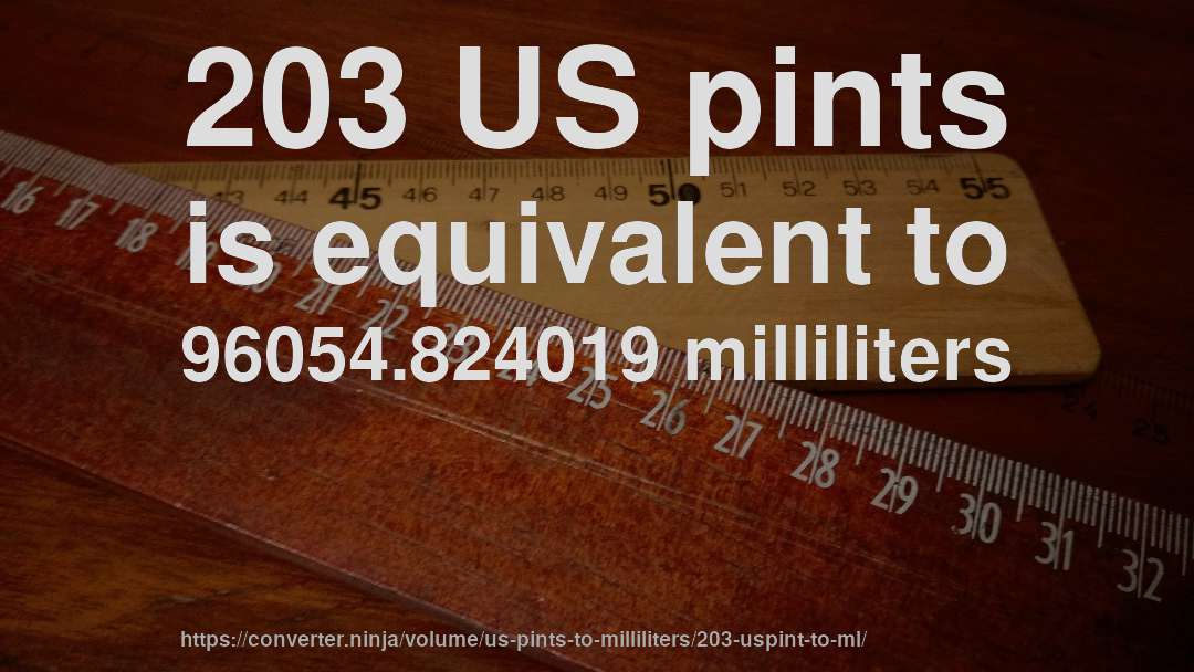 203 US pints is equivalent to 96054.824019 milliliters