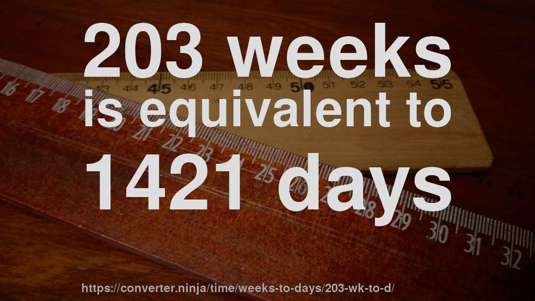 203 weeks is equivalent to 1421 days