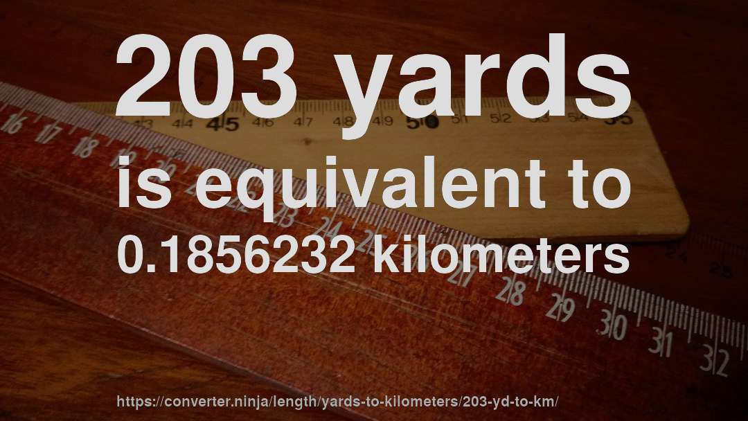 203 yards is equivalent to 0.1856232 kilometers