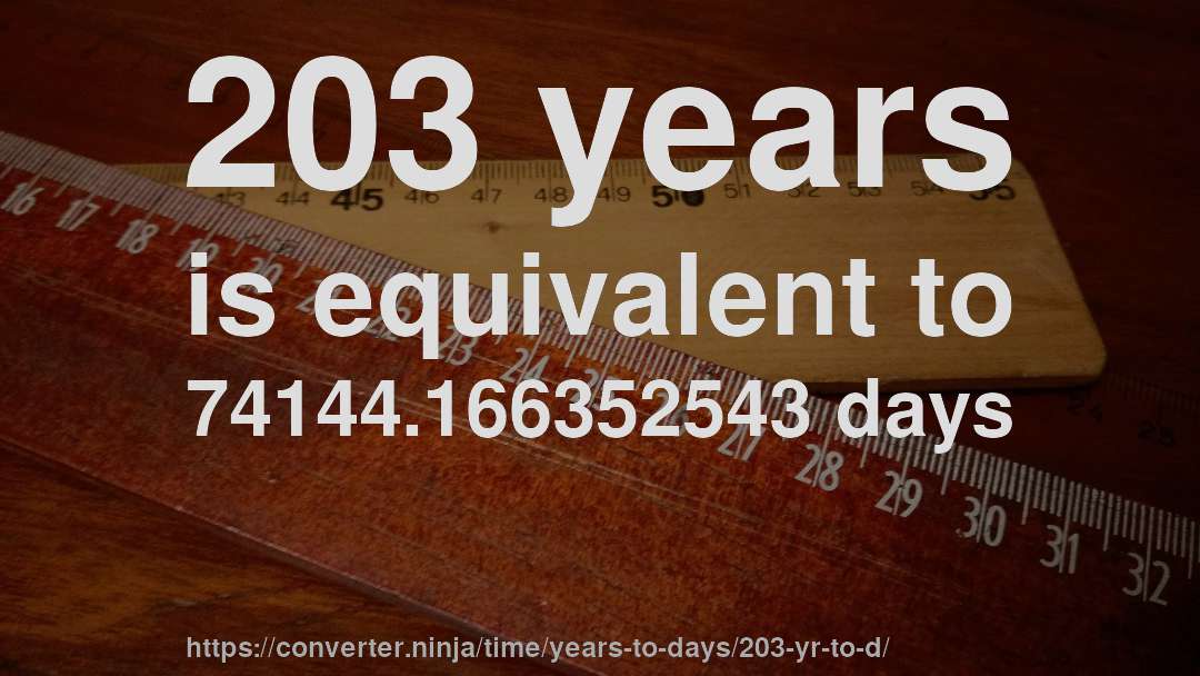 203 years is equivalent to 74144.166352543 days